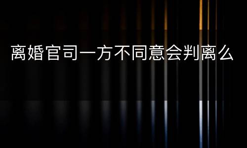 离婚官司一方不同意会判离么
