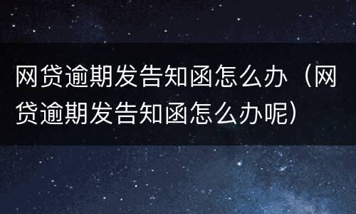 网贷逾期发告知函怎么办（网贷逾期发告知函怎么办呢）