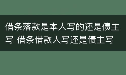 借条落款是本人写的还是债主写 借条借款人写还是债主写