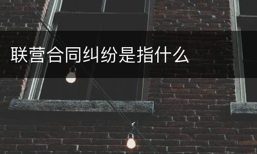 联营合同纠纷是指什么