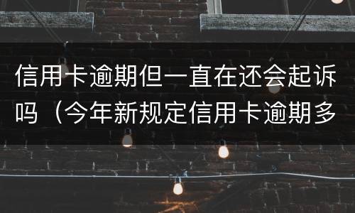 信用卡逾期但一直在还会起诉吗（今年新规定信用卡逾期多久会起诉）