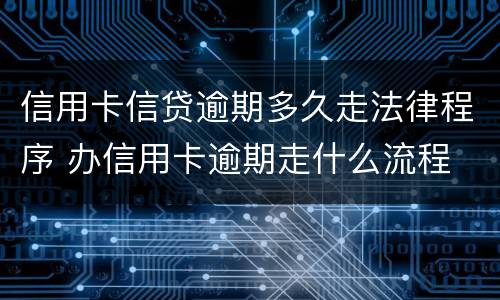 信用卡信贷逾期多久走法律程序 办信用卡逾期走什么流程