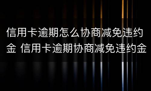 信用卡逾期怎么协商减免违约金 信用卡逾期协商减免违约金后要签手续吗