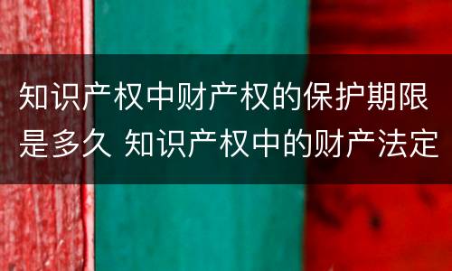知识产权中财产权的保护期限是多久 知识产权中的财产法定保护期的限制