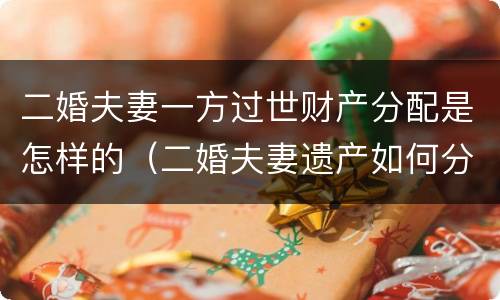 二婚夫妻一方过世财产分配是怎样的（二婚夫妻遗产如何分配）