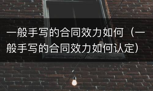 一般手写的合同效力如何（一般手写的合同效力如何认定）