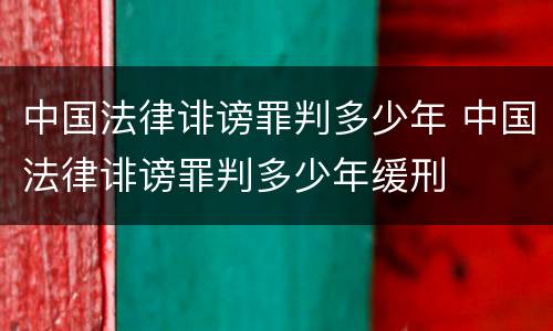 中国法律诽谤罪判多少年 中国法律诽谤罪判多少年缓刑