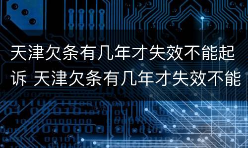 天津欠条有几年才失效不能起诉 天津欠条有几年才失效不能起诉法院