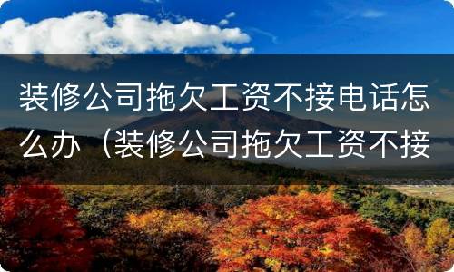 装修公司拖欠工资不接电话怎么办（装修公司拖欠工资不接电话怎么办呢）