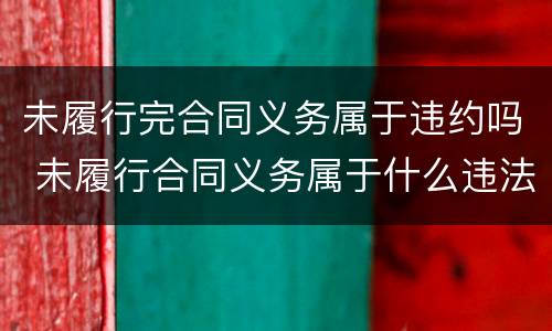 未履行完合同义务属于违约吗 未履行合同义务属于什么违法行为