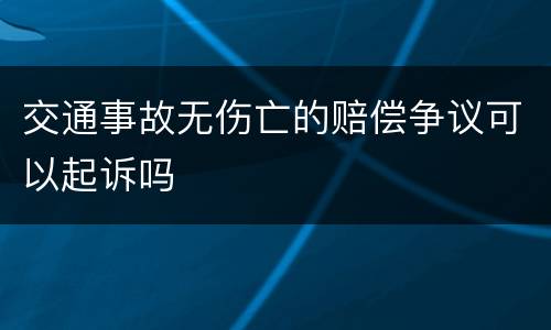 交通事故无伤亡的赔偿争议可以起诉吗
