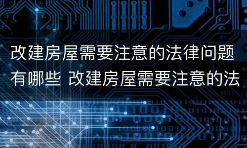 改建房屋需要注意的法律问题有哪些 改建房屋需要注意的法律问题有哪些内容