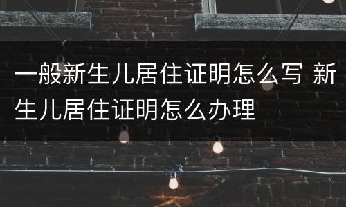 一般新生儿居住证明怎么写 新生儿居住证明怎么办理