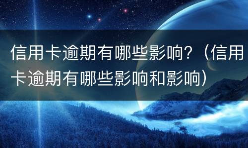 信用卡逾期有哪些影响?（信用卡逾期有哪些影响和影响）