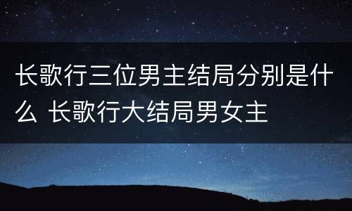 长歌行三位男主结局分别是什么 长歌行大结局男女主