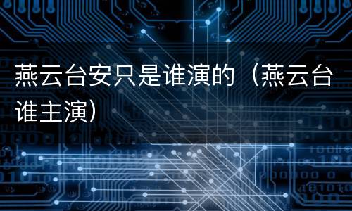 燕云台安只是谁演的（燕云台谁主演）