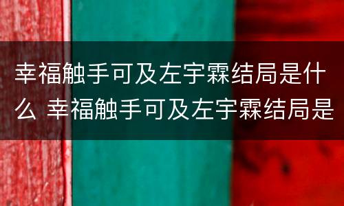 幸福触手可及左宇霖结局是什么 幸福触手可及左宇霖结局是什么样