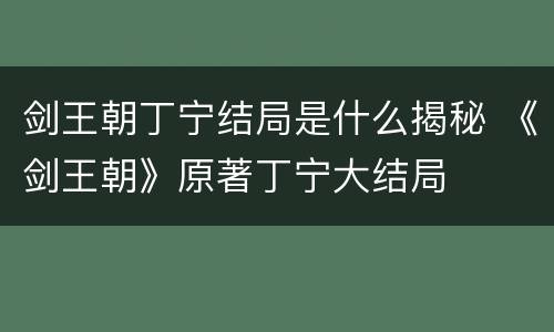 剑王朝丁宁结局是什么揭秘 《剑王朝》原著丁宁大结局
