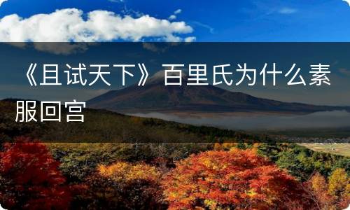 《且试天下》百里氏为什么素服回宫