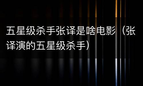 五星级杀手张译是啥电影（张译演的五星级杀手）