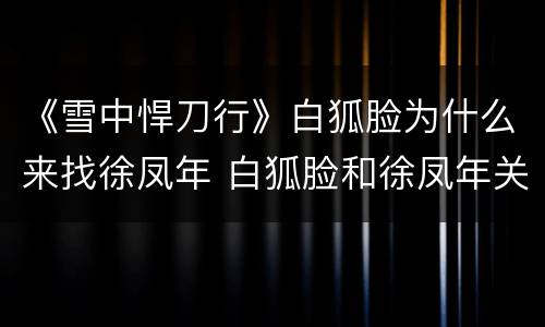 《雪中悍刀行》白狐脸为什么来找徐凤年 白狐脸和徐凤年关系揭秘