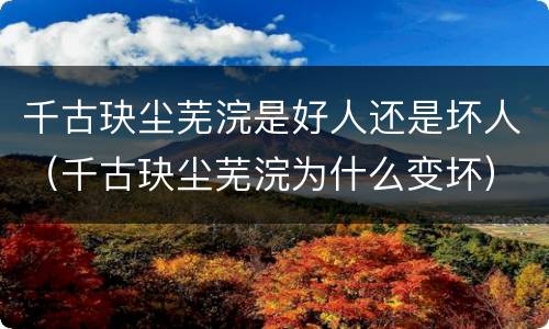 千古玦尘芜浣是好人还是坏人（千古玦尘芜浣为什么变坏）