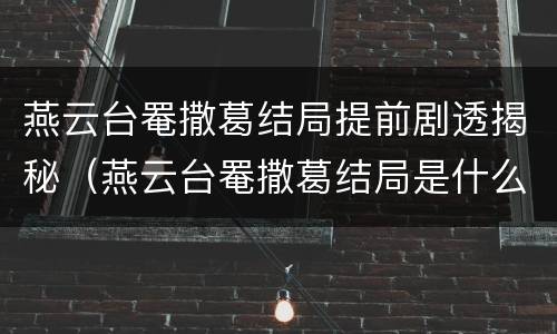 燕云台罨撒葛结局提前剧透揭秘（燕云台罨撒葛结局是什么）