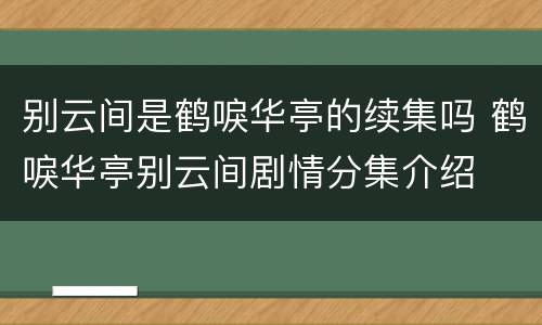 别云间是鹤唳华亭的续集吗 鹤唳华亭别云间剧情分集介绍