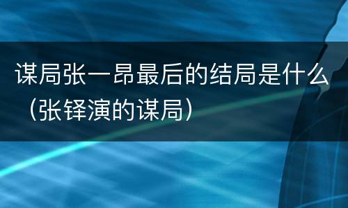 谋局张一昂最后的结局是什么（张铎演的谋局）