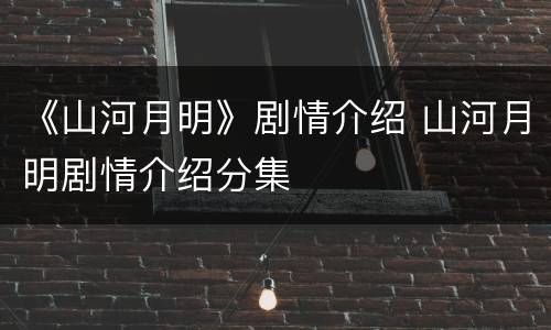 《山河月明》剧情介绍 山河月明剧情介绍分集