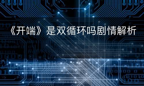 《开端》是双循环吗剧情解析