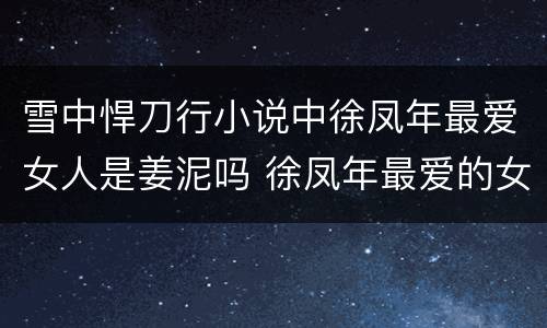 雪中悍刀行小说中徐凤年最爱女人是姜泥吗 徐凤年最爱的女人排名是怎样