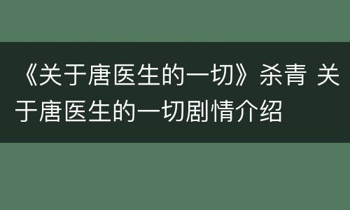 《关于唐医生的一切》杀青 关于唐医生的一切剧情介绍
