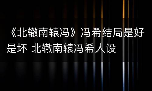 《北辙南辕冯》冯希结局是好是坏 北辙南辕冯希人设