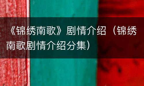《锦绣南歌》剧情介绍（锦绣南歌剧情介绍分集）