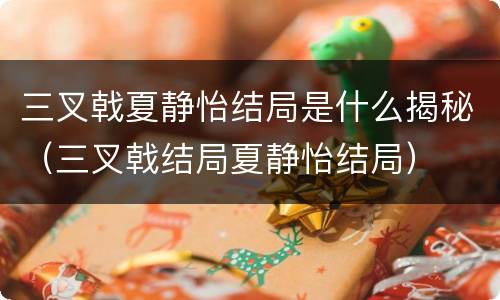 三叉戟夏静怡结局是什么揭秘（三叉戟结局夏静怡结局）