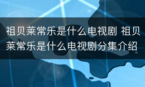 祖贝莱常乐是什么电视剧 祖贝莱常乐是什么电视剧分集介绍