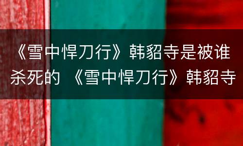 《雪中悍刀行》韩貂寺是被谁杀死的 《雪中悍刀行》韩貂寺是被谁杀死的