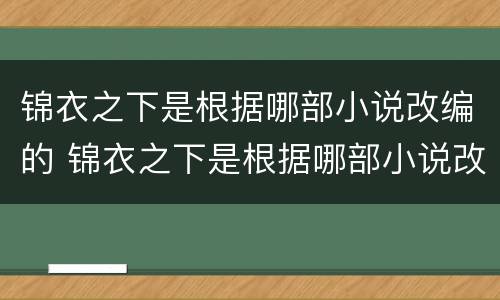 锦衣之下是根据哪部小说改编的 锦衣之下是根据哪部小说改编的