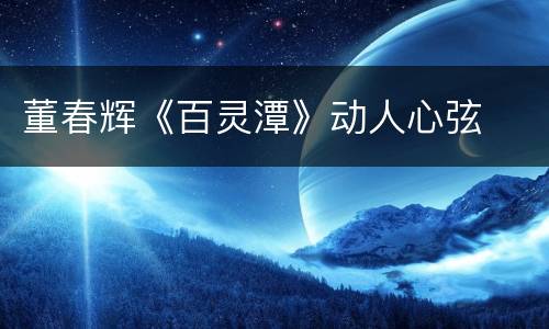 董春辉《百灵潭》动人心弦