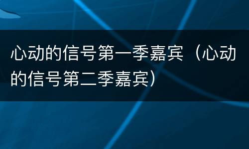 心动的信号第一季嘉宾（心动的信号第二季嘉宾）