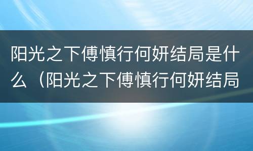 阳光之下傅慎行何妍结局是什么（阳光之下傅慎行何妍结局是什么）
