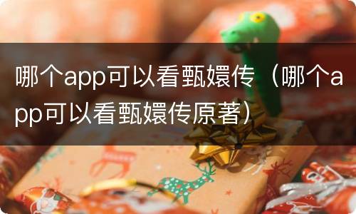 哪个app可以看甄嬛传（哪个app可以看甄嬛传原著）