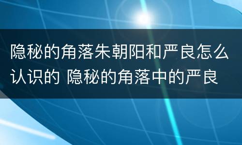 隐秘的角落朱朝阳和严良怎么认识的 隐秘的角落中的严良