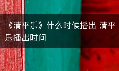 《清平乐》什么时候播出 清平乐播出时间