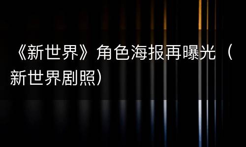 《新世界》角色海报再曝光（新世界剧照）