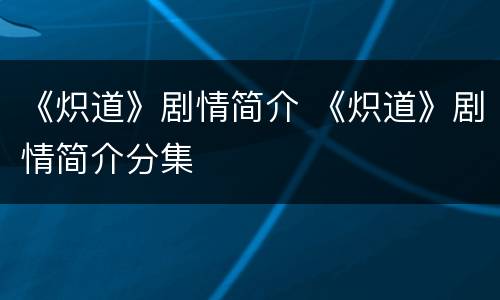 《炽道》剧情简介 《炽道》剧情简介分集