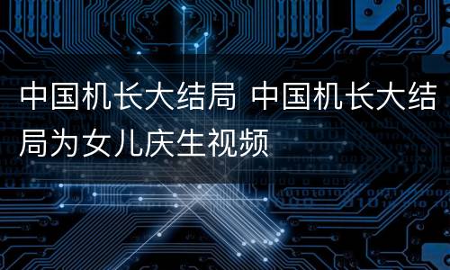 中国机长大结局 中国机长大结局为女儿庆生视频