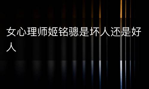 女心理师姬铭骢是坏人还是好人