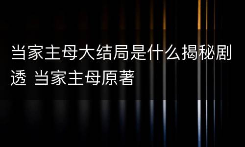当家主母大结局是什么揭秘剧透 当家主母原著